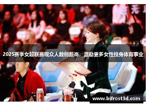 2025赛季女超联赛观众人数创新高，激励更多女性投身体育事业