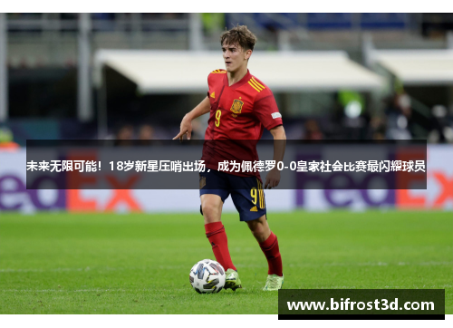 未来无限可能！18岁新星压哨出场，成为佩德罗0-0皇家社会比赛最闪耀球员
