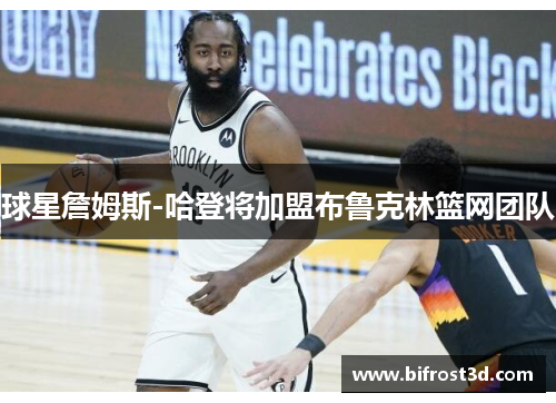 球星詹姆斯-哈登将加盟布鲁克林篮网团队